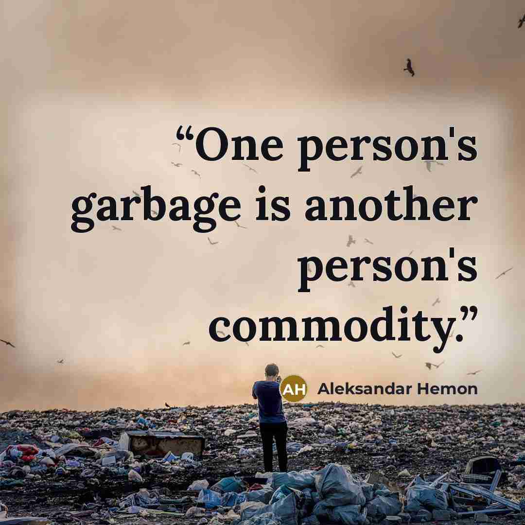 “One person's garbage is another person's commodity.” quote by Aleksandar Hemon