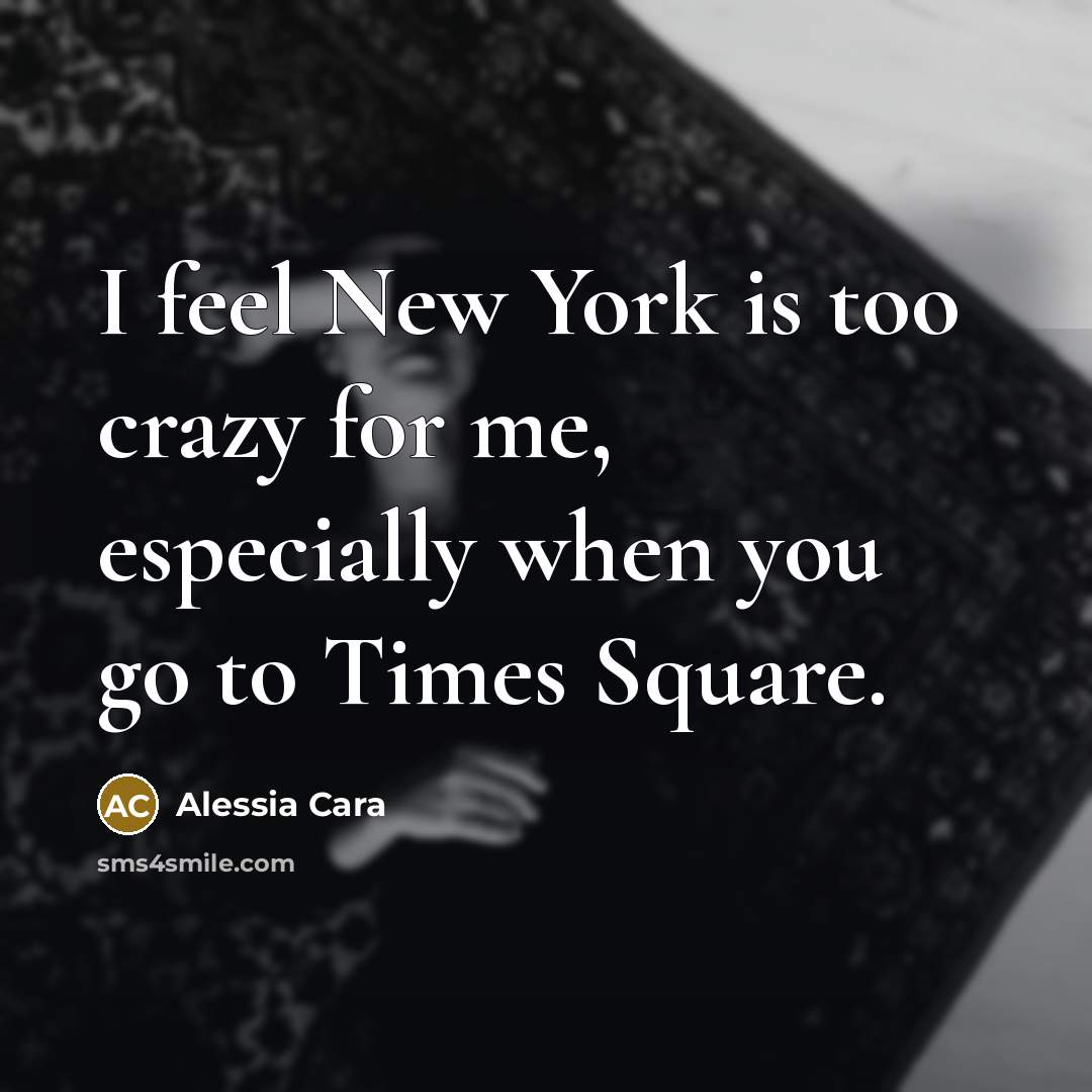 “I feel New York is too crazy for me, especially when you go to Times Square.” quote by Alessia Cara