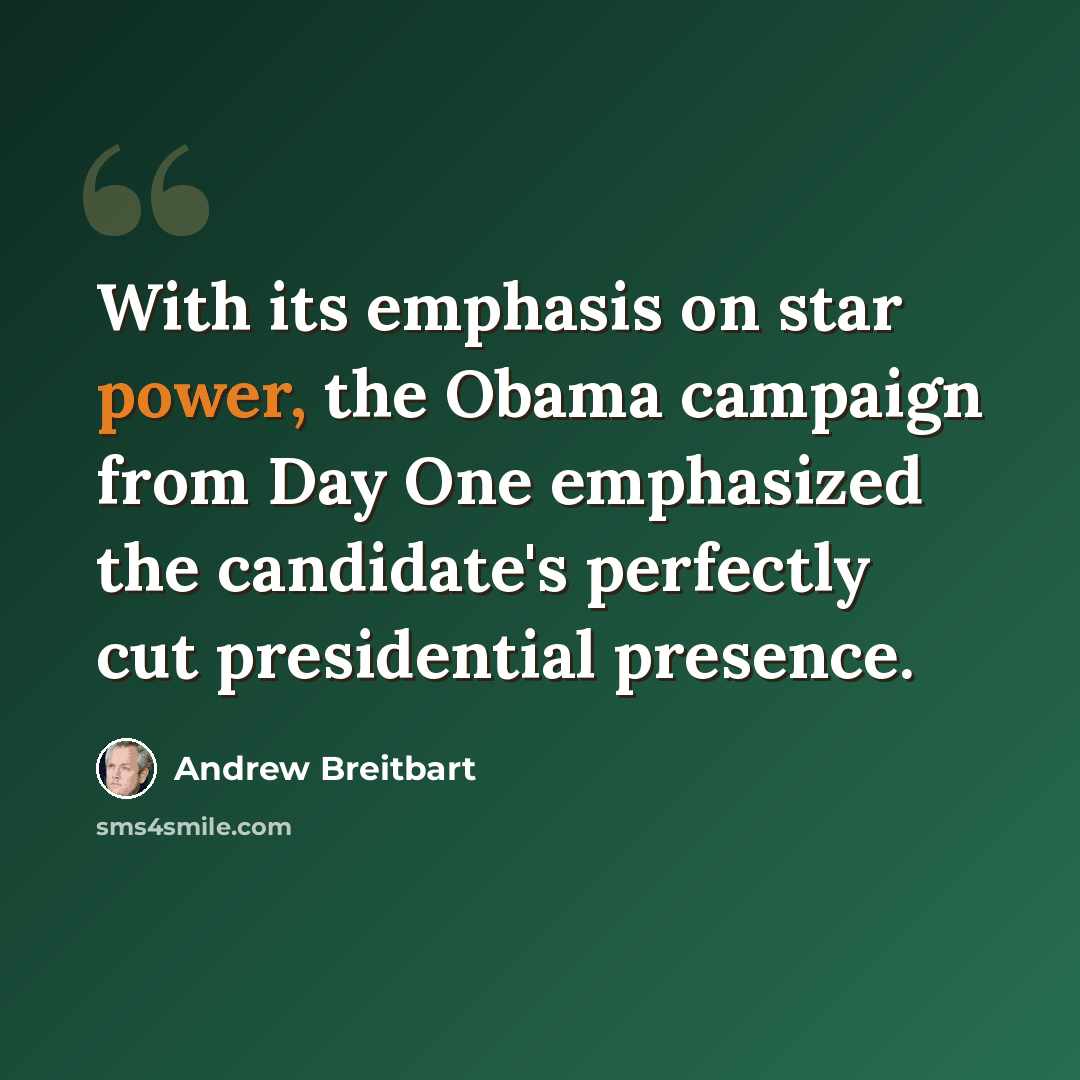 “With its emphasis on star power, the Obama campaign from Day One emphasized the candidate's perfectly cut presidential presence.” quote by Andrew Breitbart