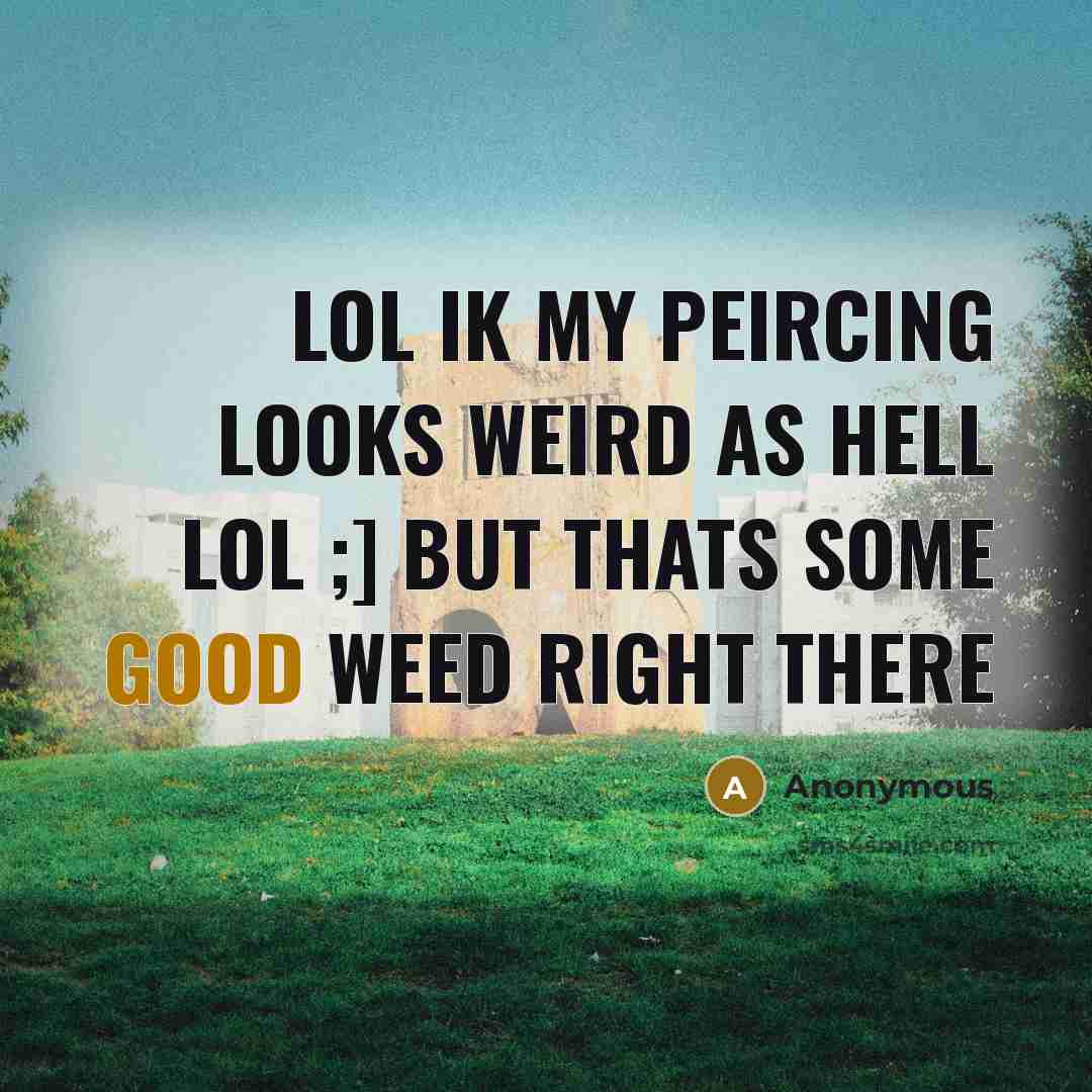 “Lol ik my peircing looks weird as hell lol ;] but thats some good weed right there” quote by Anonymous