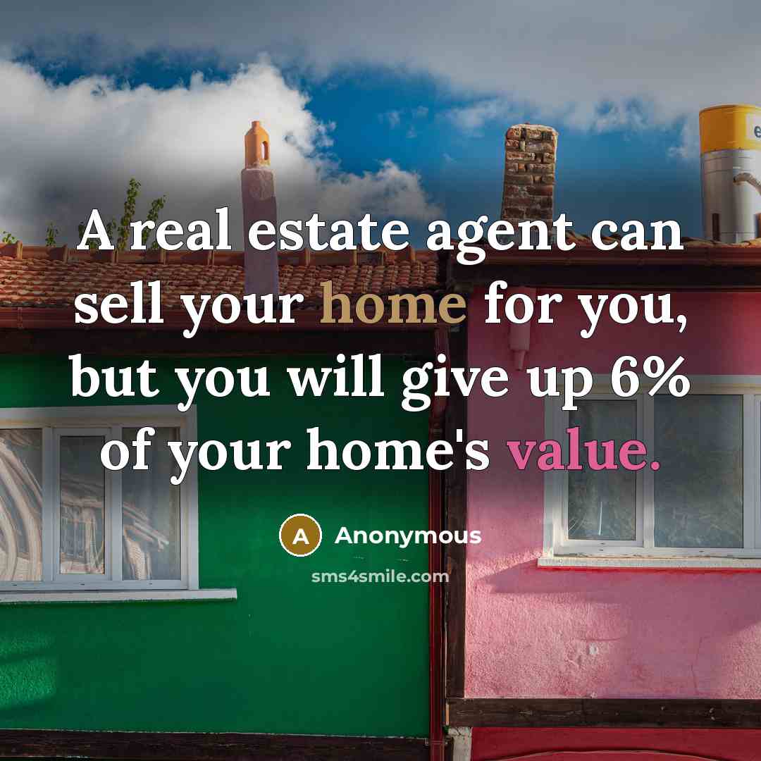 “A real estate agent can sell your home for you, but you will give up 6% of your home's value.” quote by Anonymous
