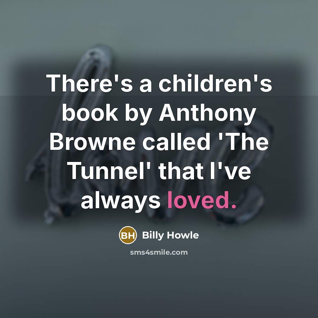“There's a children's book by Anthony Browne called 'The Tunnel' that I've always loved.” quote by Billy Howle