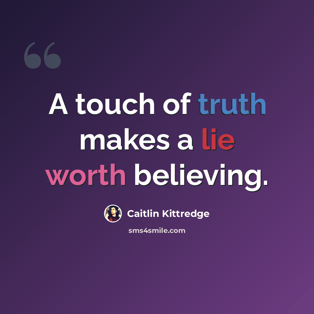 “A touch of truth makes a lie worth believing.” quote by Caitlin Kittredge
