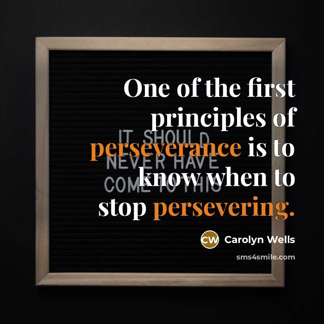 “One of the first principles of perseverance is to know when to stop persevering.” quote by Carolyn Wells