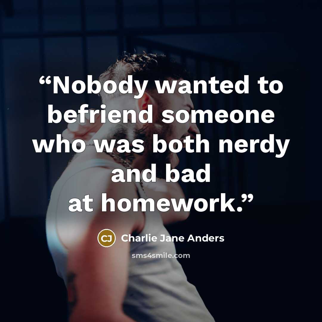 “Nobody wanted to befriend someone who was both nerdy and bad at homework.” quote by Charlie Jane Anders
