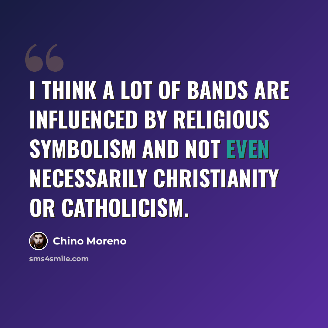 “I think a lot of bands are influenced by religious symbolism and not even necessarily Christianity or Catholicism.” quote by Chino Moreno