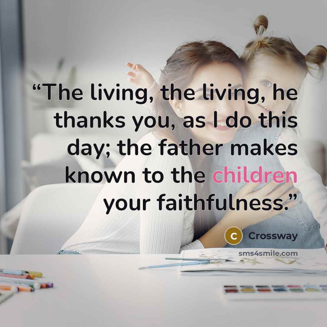 “The living, the living, he thanks you, as I do this day; the father makes known to the children your faithfulness.” quote by Crossway