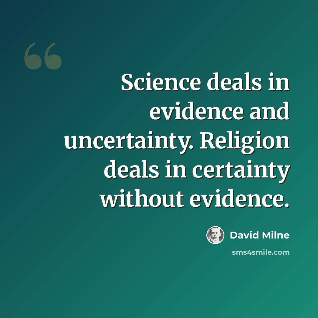 “Science deals in evidence and uncertainty. Religion deals in certainty without evidence.” quote by David Milne