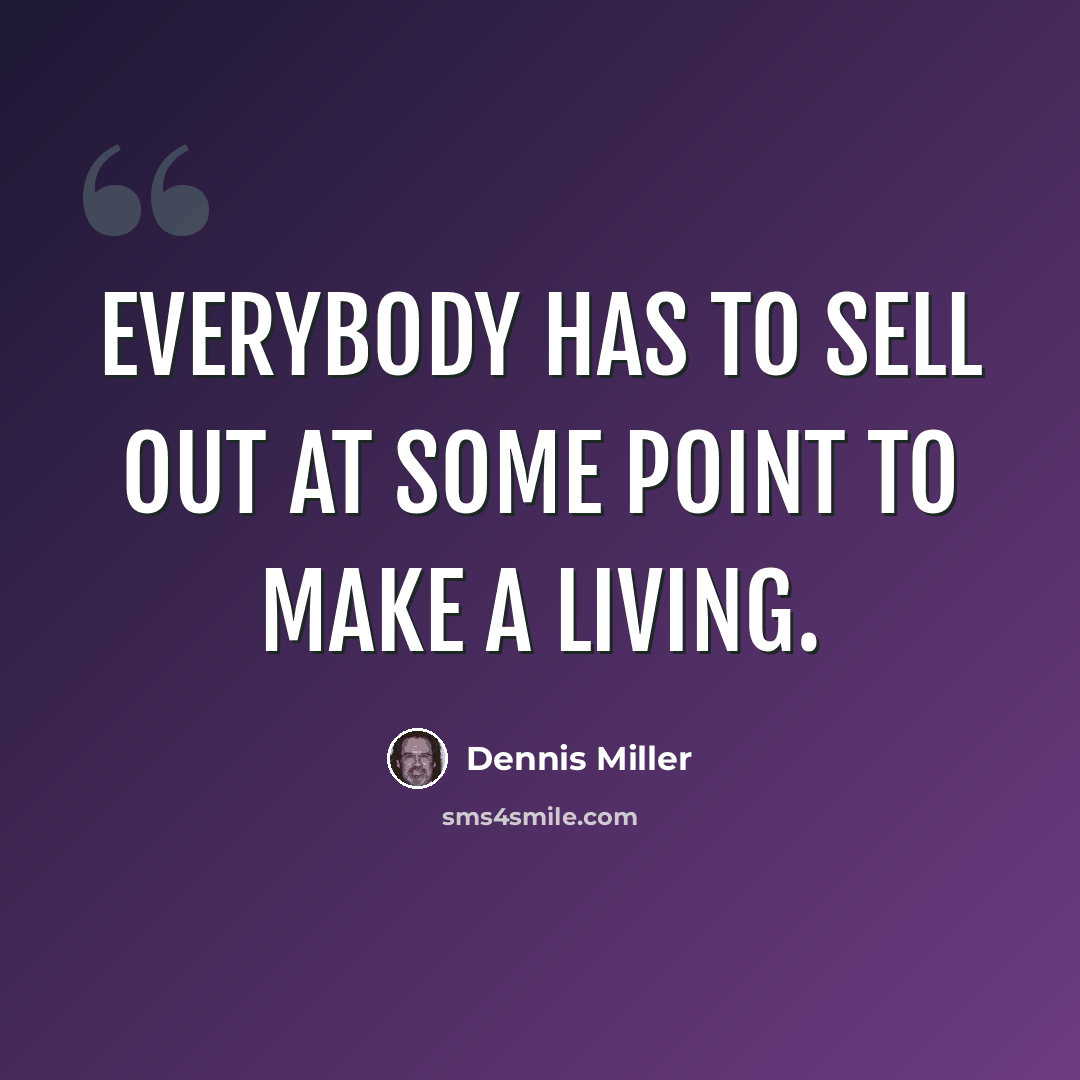 “Everybody has to sell out at some point to make a living.” quote by Dennis Miller