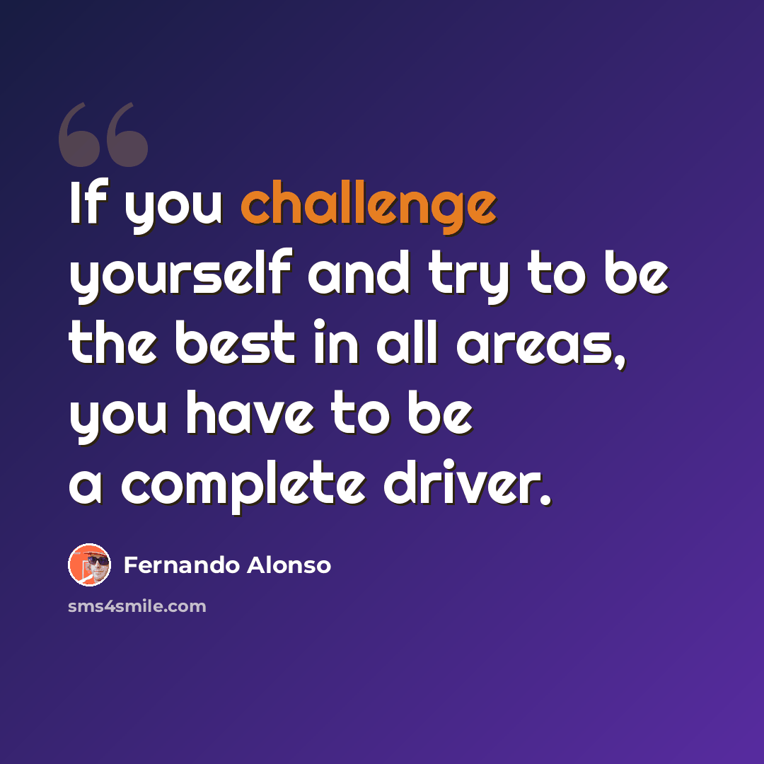 “If you challenge yourself and try to be the best in all areas, you have to be a complete driver.” quote by Fernando Alonso
