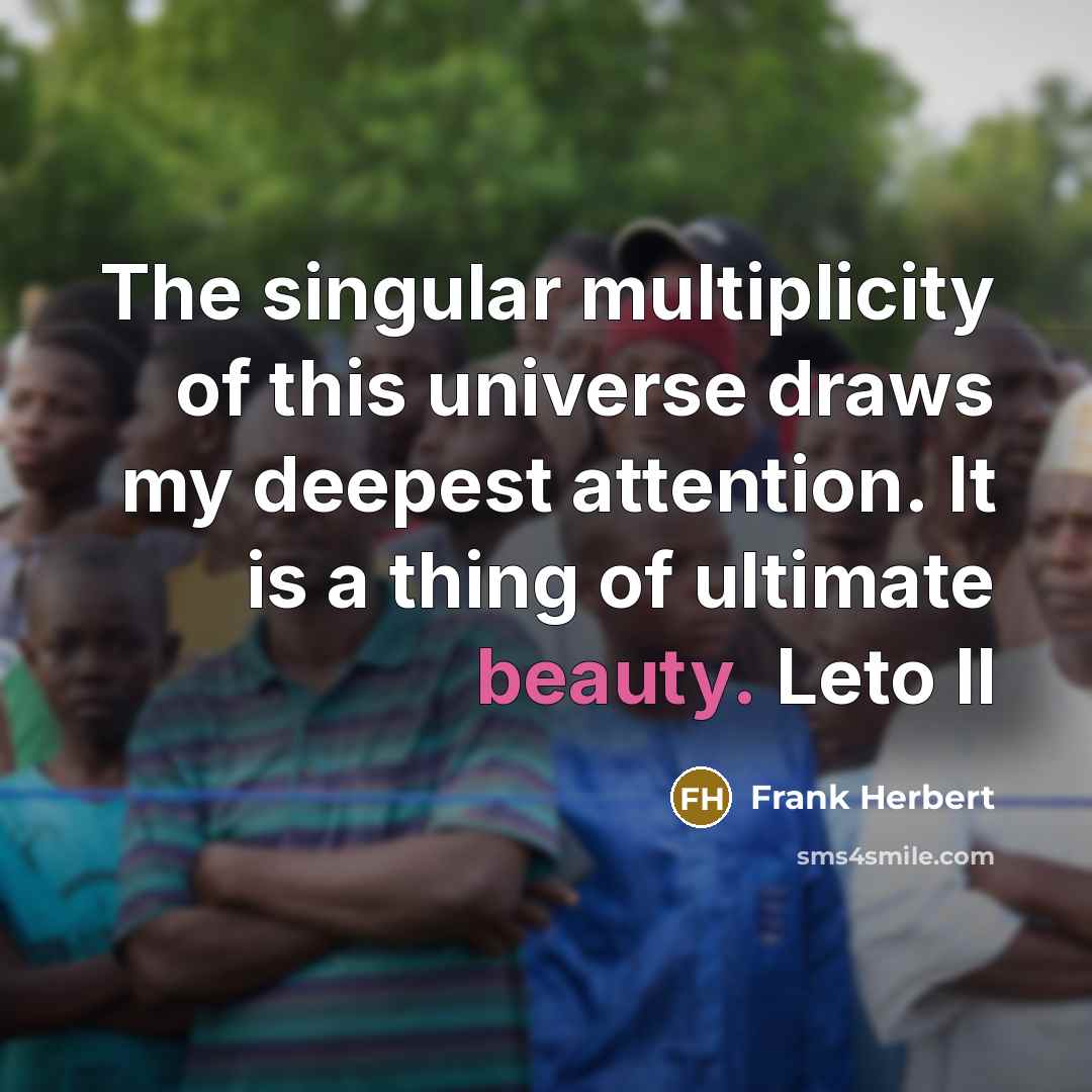 “The singular multiplicity of this universe draws my deepest attention. It is a thing of ultimate beauty. Leto II” quote by Frank Herbert