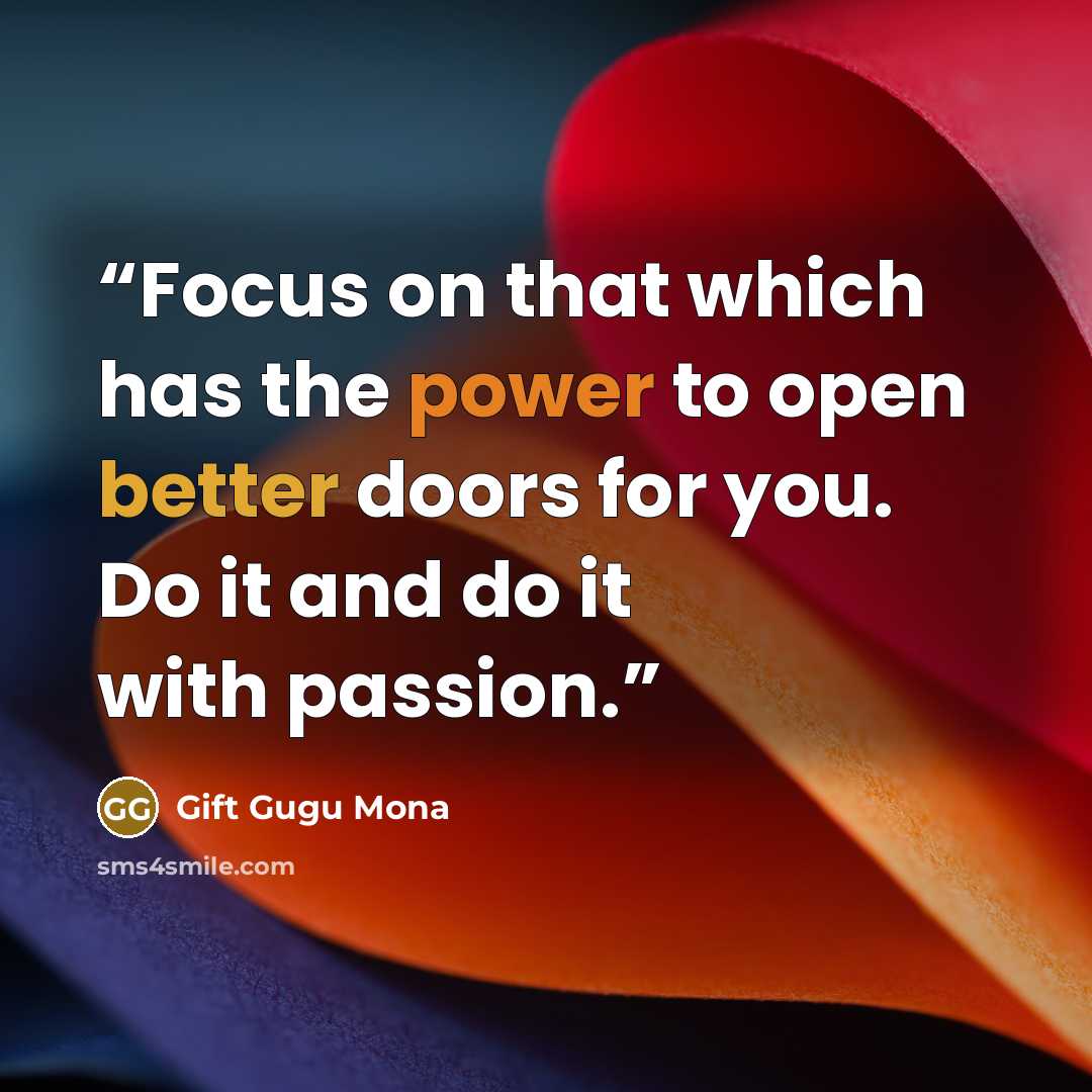 “Focus on that which has the power to open better doors for you. Do it and do it with passion.” quote by Gift Gugu Mona