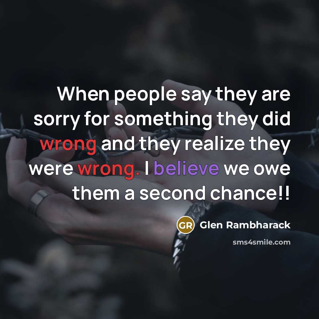 “When people say they are sorry for something they did wrong and they realize they were wrong. I believe we owe them a second chance!!” quote by Glen Rambharack