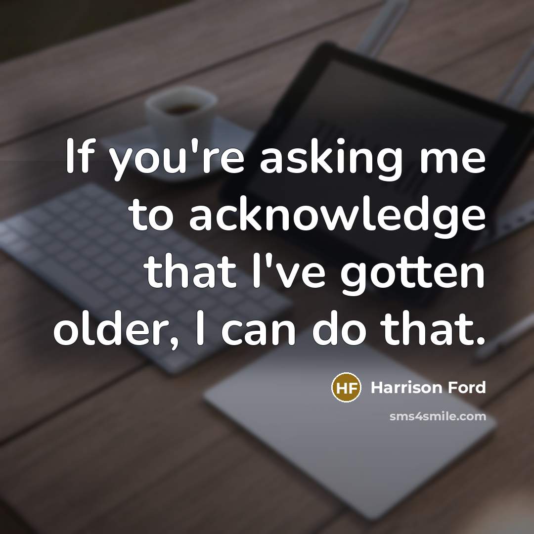 “If you're asking me to acknowledge that I've gotten older, I can do that.” quote by Harrison Ford