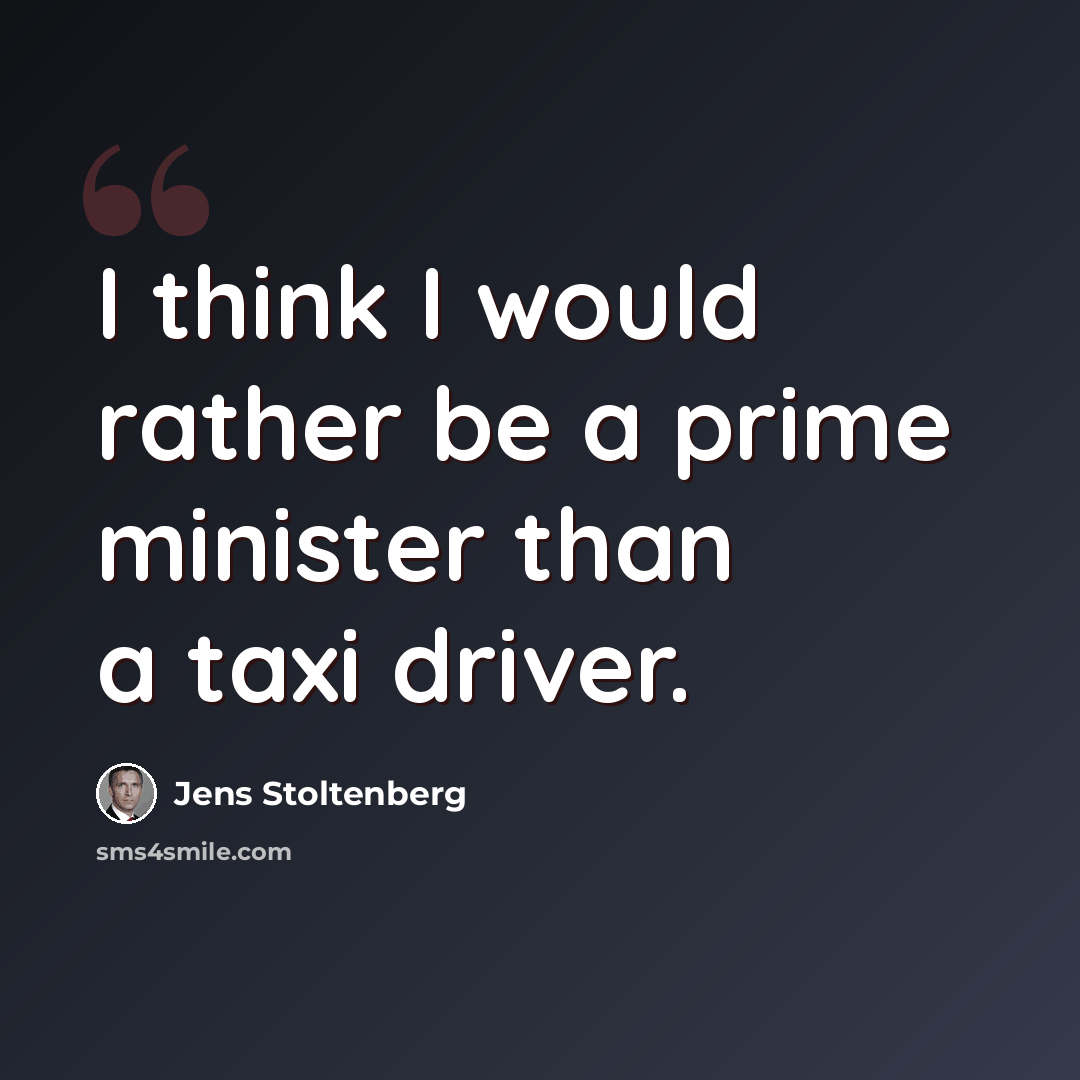 “I think I would rather be a prime minister than a taxi driver.” quote by Jens Stoltenberg