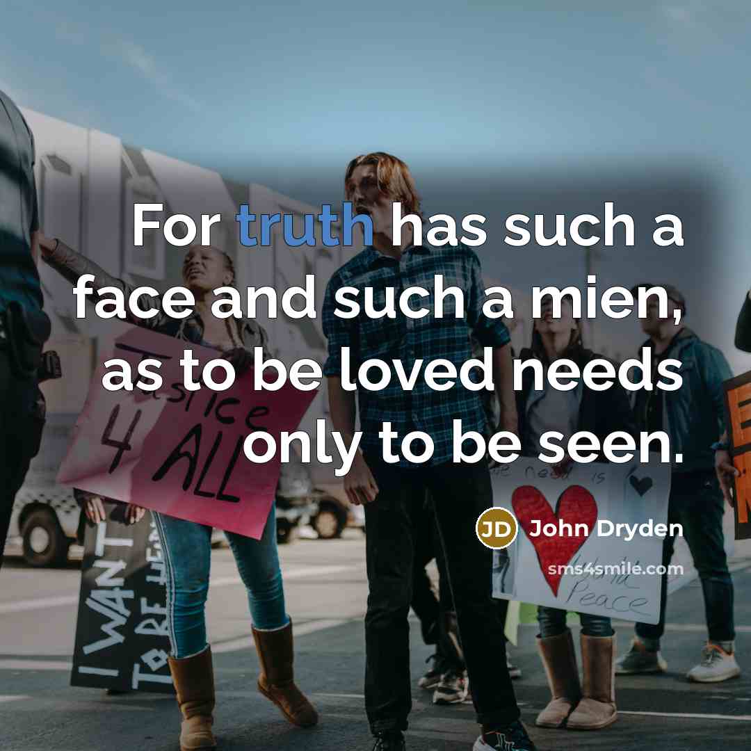 “For truth has such a face and such a mien, as to be loved needs only to be seen.” quote by John Dryden