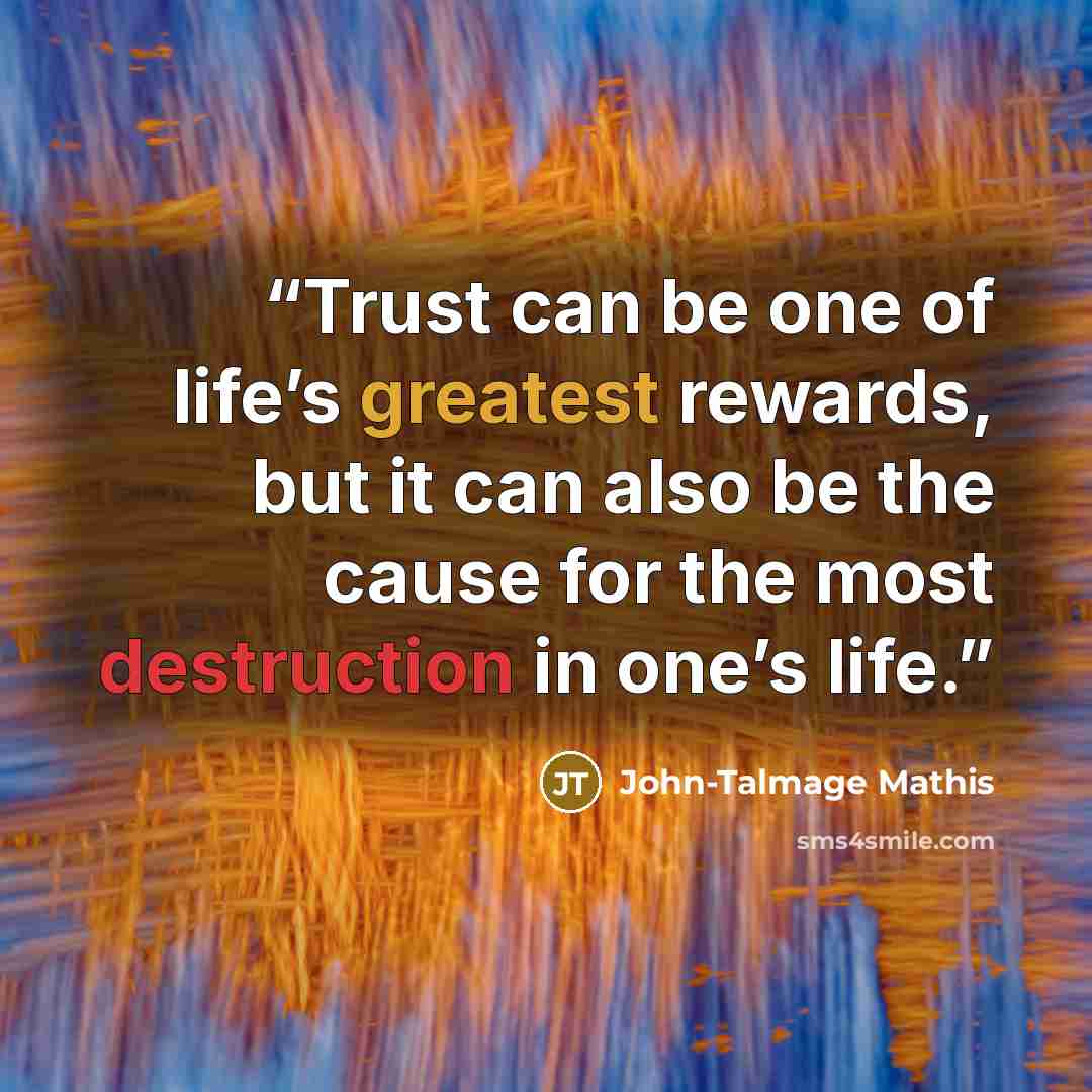 “Trust can be one of life’s greatest rewards, but it can also be the cause for the most destruction in one’s life.” quote by John-Talmage Mathis