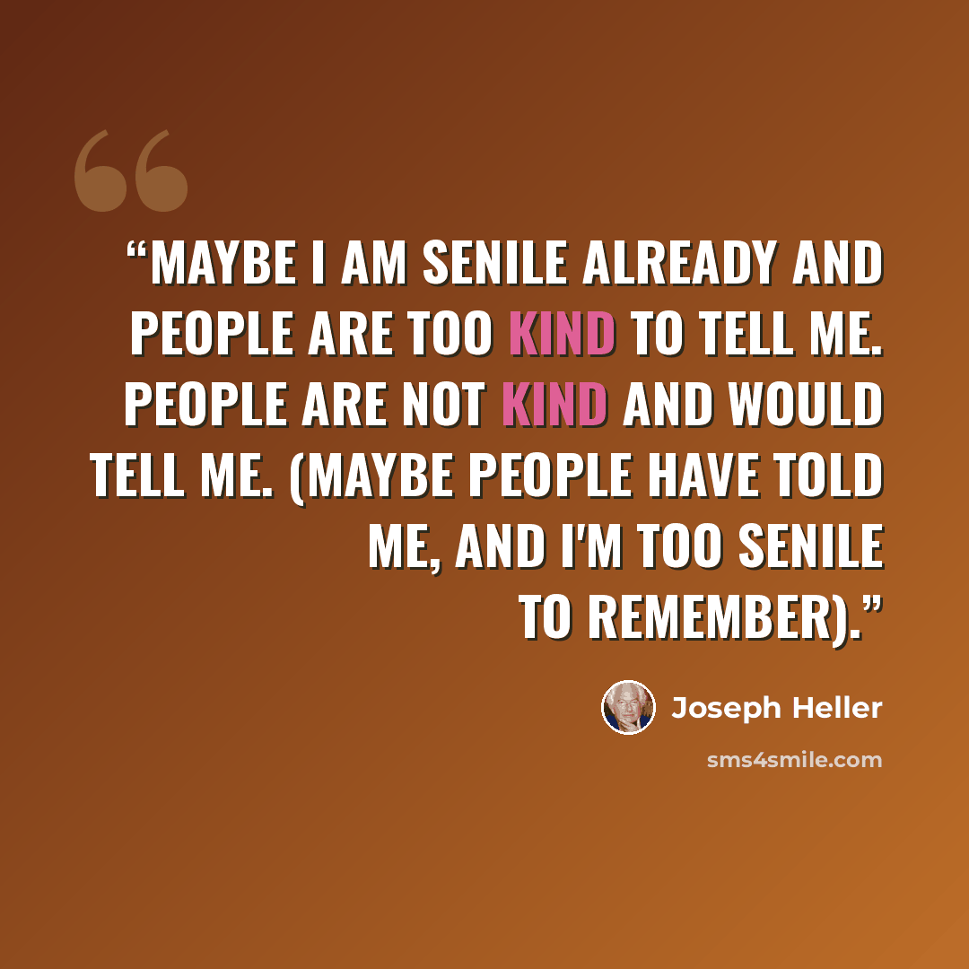 “Maybe I am senile already and people are too kind to tell me. People are not kind and would tell me. (Maybe people have told me, and I'm too senile to remember).” quote by Joseph Heller