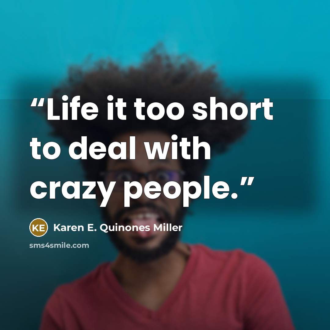 “Life it too short to deal with crazy people.” quote by Karen E. Quinones Miller