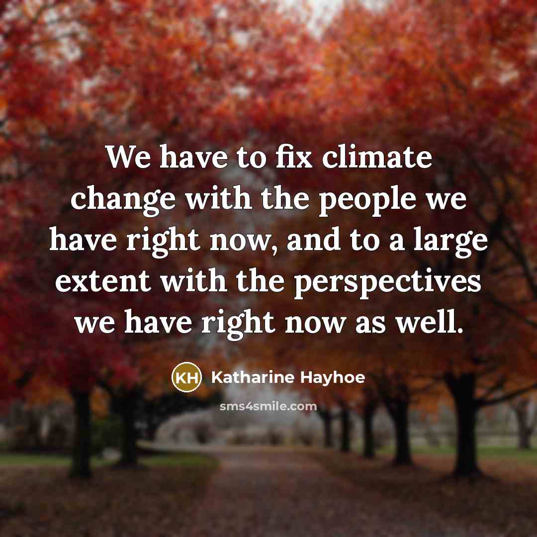 “We have to fix climate change with the people we have right now, and to a large extent with the perspectives we have right now as well.” quote by Katharine Hayhoe