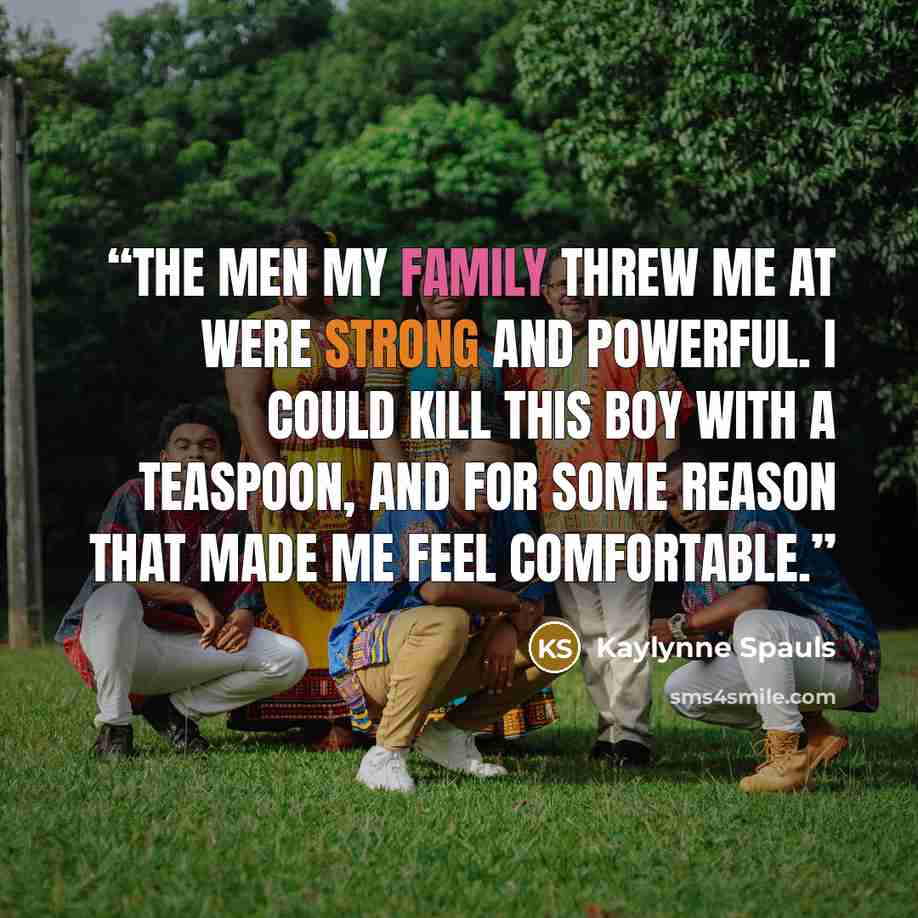 “The men my family threw me at were strong and powerful. I could kill this boy with a teaspoon, and for some reason that made me feel comfortable.” quote by Kaylynne Spauls