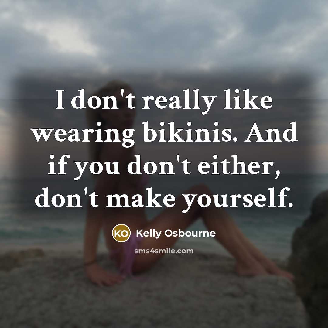 “I don't really like wearing bikinis. And if you don't either, don't make yourself.” quote by Kelly Osbourne