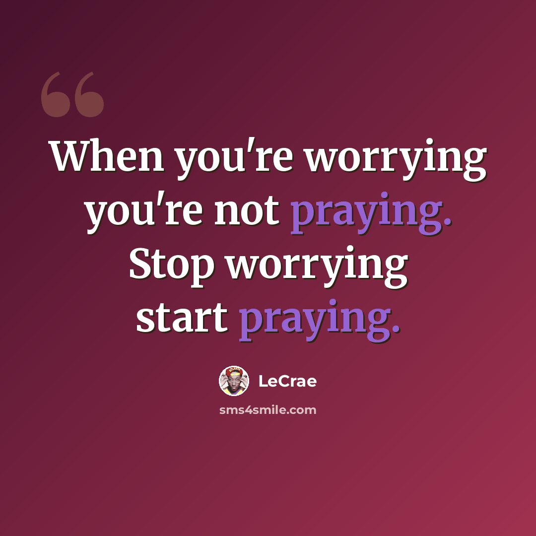 “When you're worrying you're not praying. Stop worrying start praying.” quote by LeCrae