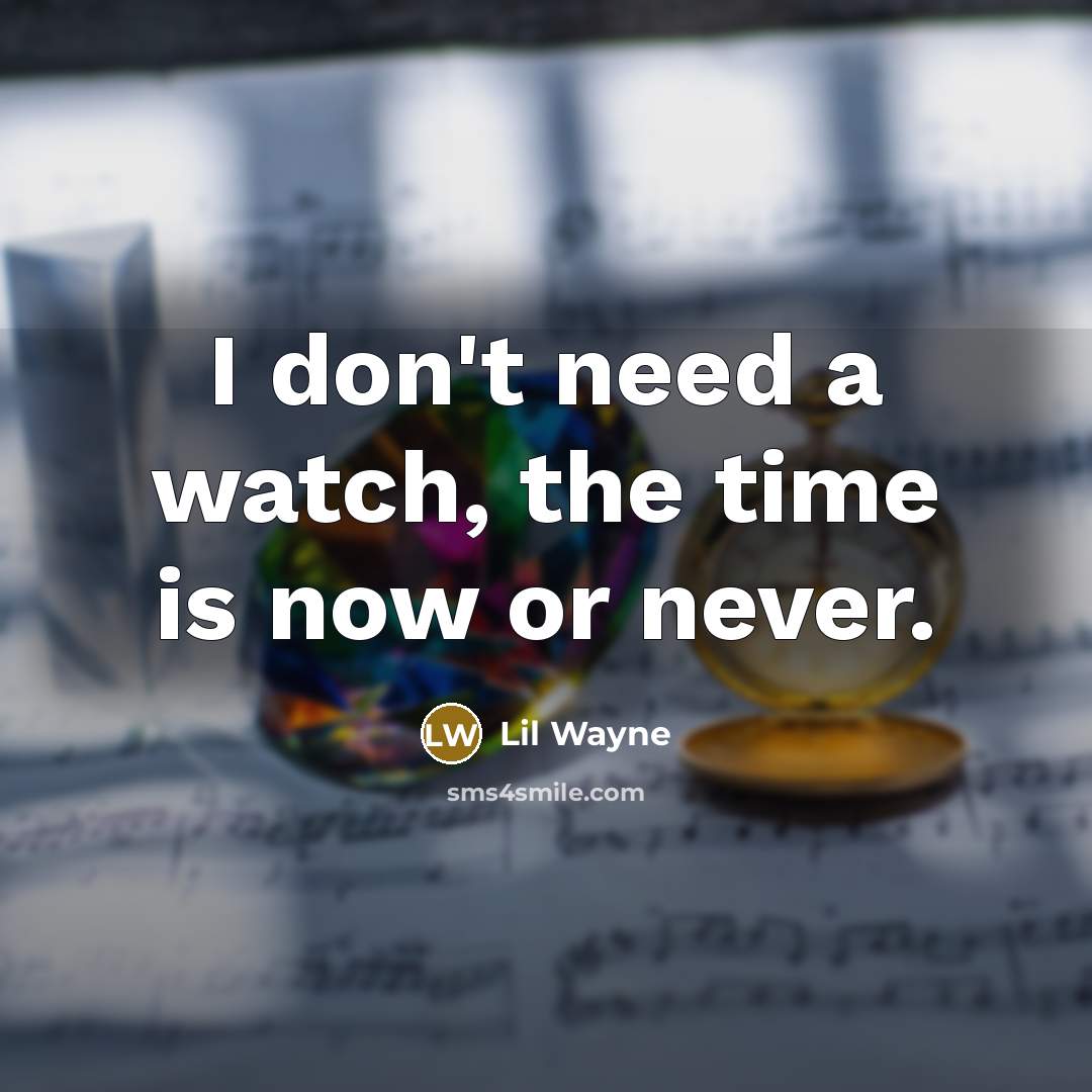 “I don't need a watch, the time is now or never.” quote by Lil Wayne