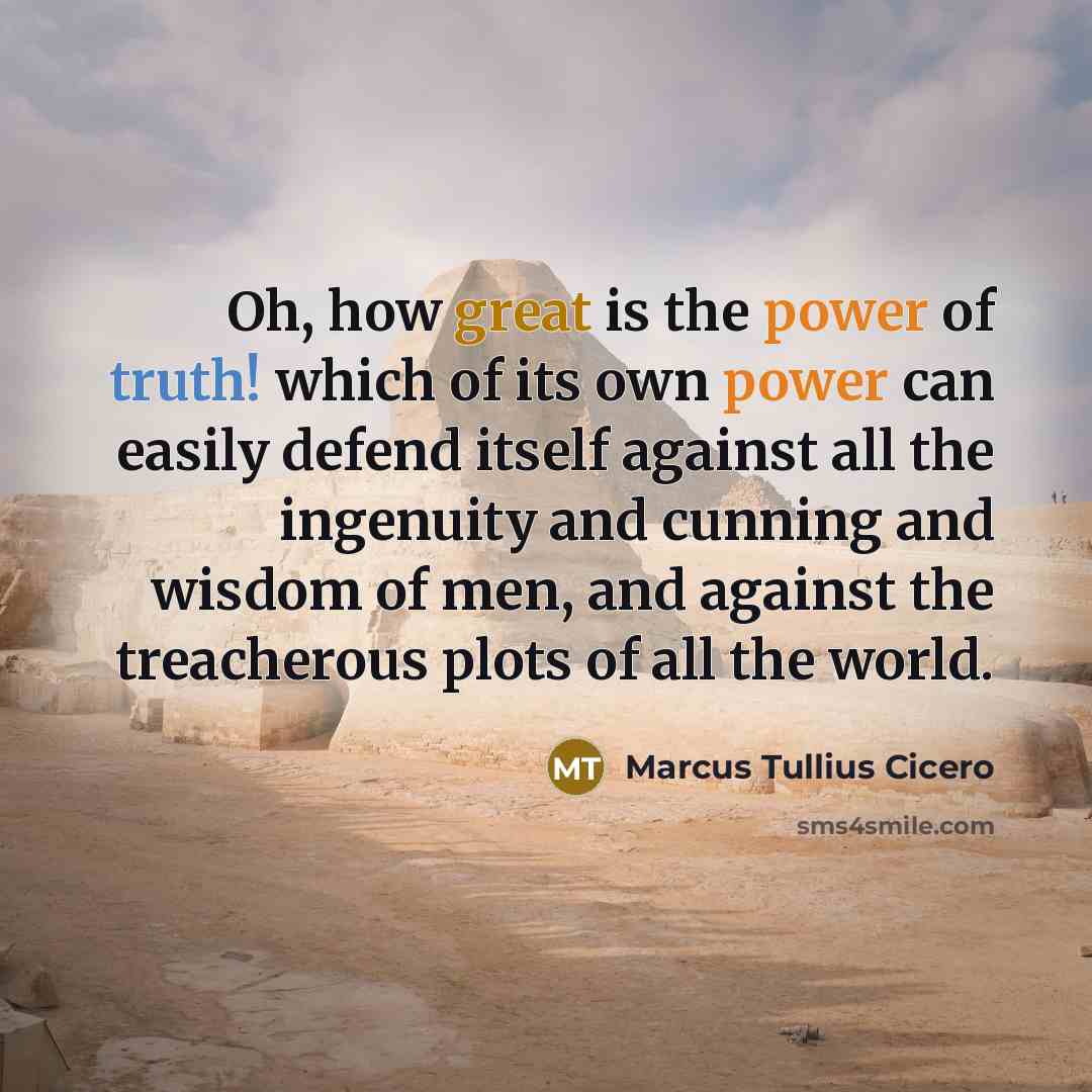 “Oh, how great is the power of truth! which of its own power can easily defend itself against all the ingenuity and cunning and wisdom of men, and against the treacherous plots of all the world.” quote by Marcus Tullius Cicero