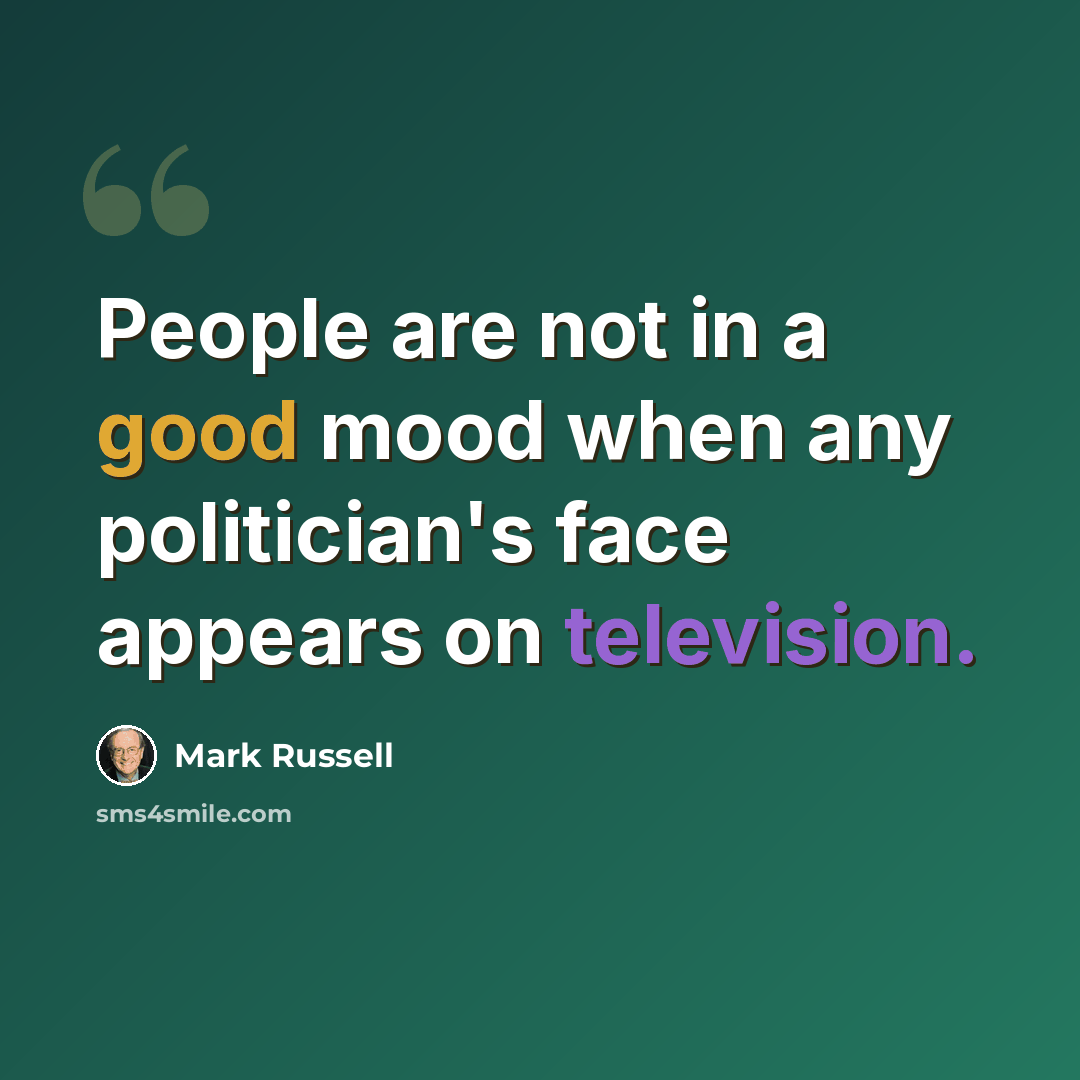 “People are not in a good mood when any politician's face appears on television.” quote by Mark Russell