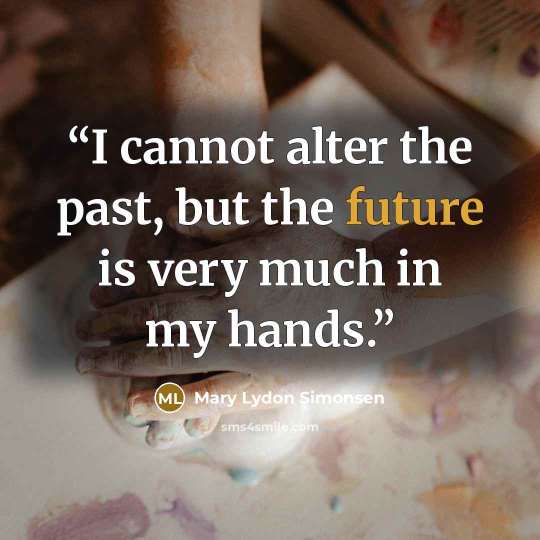 “‎I cannot alter the past, but the future is very much in my hands.” quote by Mary Lydon Simonsen