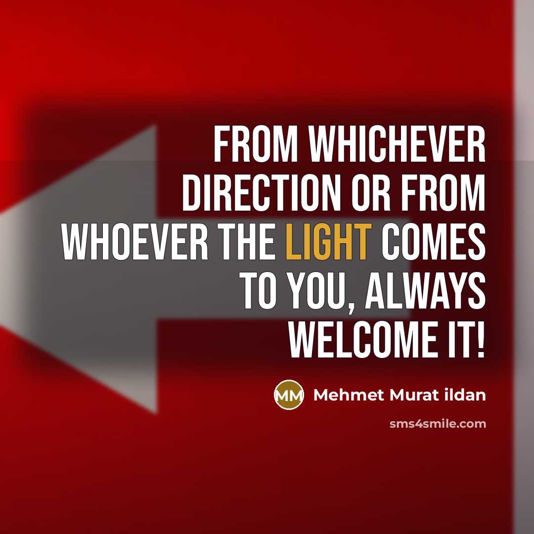 “From whichever direction or from whoever the light comes to you, always welcome it!” quote by Mehmet Murat Ildan