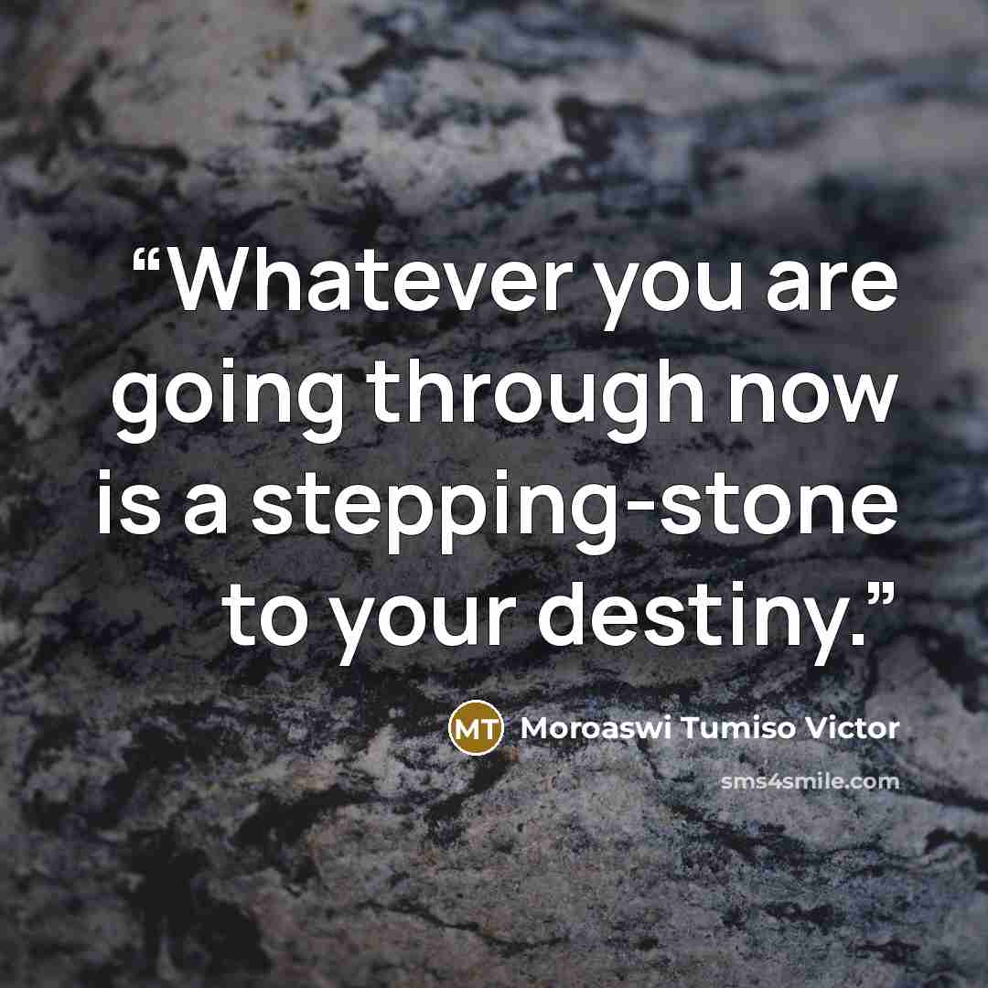 “Whatever you are going through now is a stepping-stone to your destiny.” quote by Moroaswi Tumiso Victor
