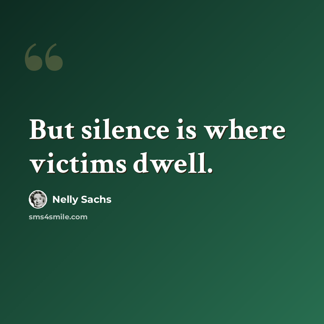 “But silence is where victims dwell.” quote by Nelly Sachs