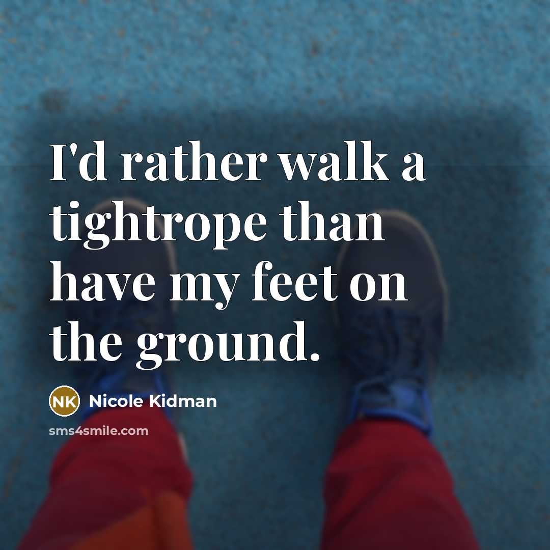 “I'd rather walk a tightrope than have my feet on the ground.” quote by Nicole Kidman
