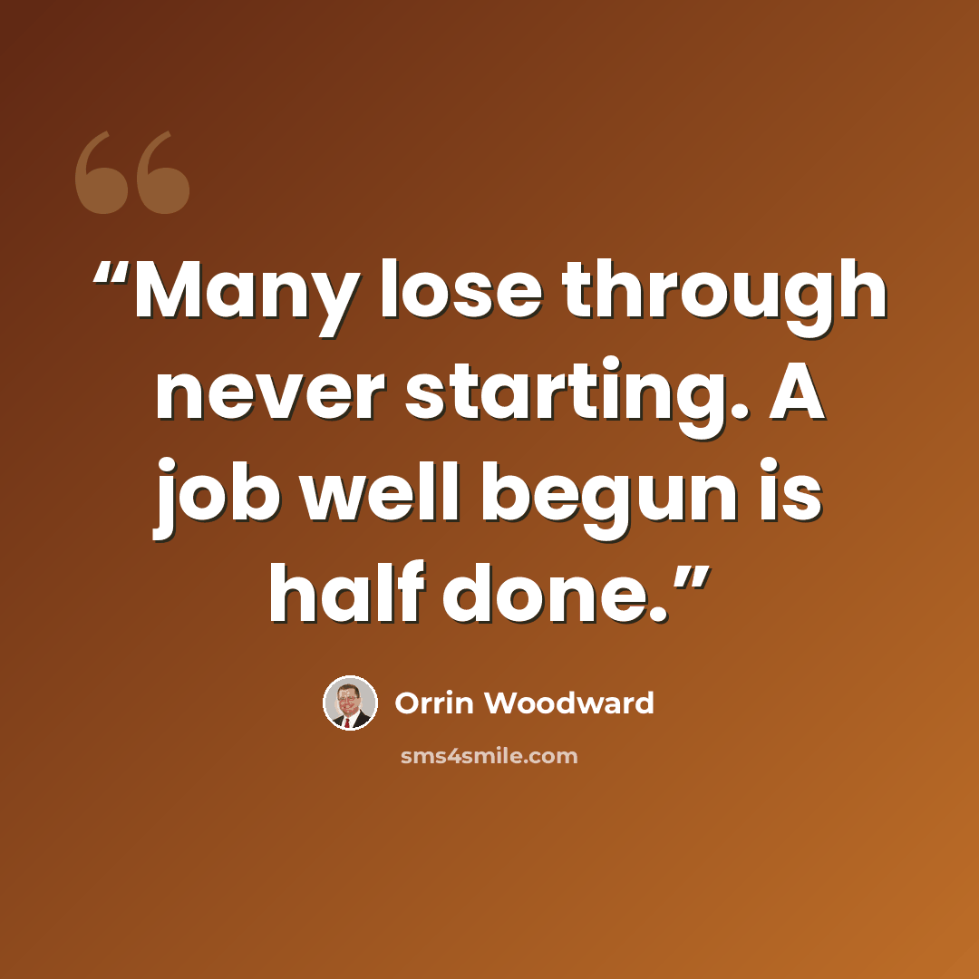 “Many lose through never starting. A job well begun is half done.” quote by Orrin Woodward