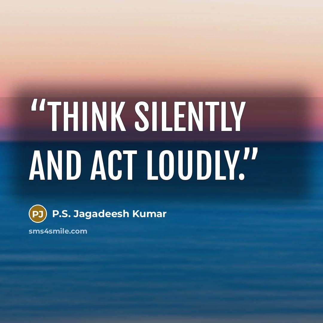 “Think silently and act loudly.” quote by P.S. Jagadeesh Kumar