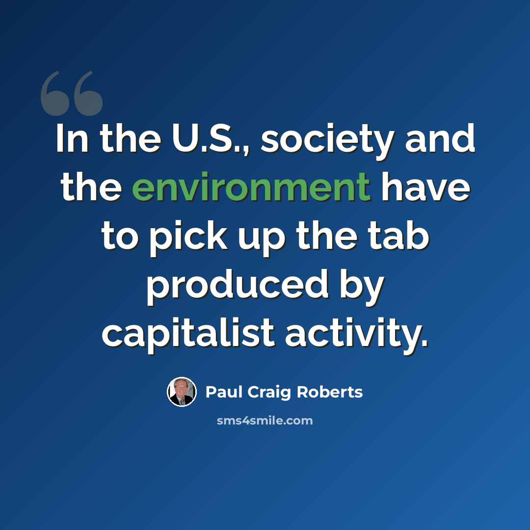 “In the U.S., society and the environment have to pick up the tab produced by capitalist activity.” quote by Paul Craig Roberts