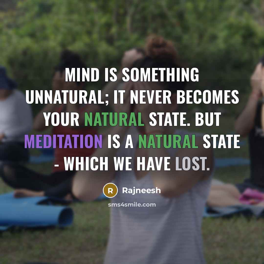 “Mind is something unnatural; it never becomes your natural state. But meditation is a natural state - which we have lost.” quote by Rajneesh