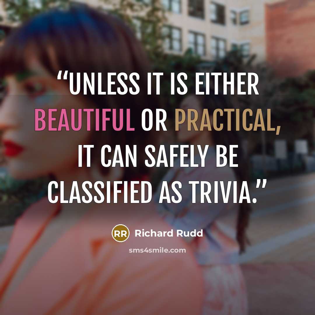 “Unless it is either beautiful or practical, it can safely be classified as trivia.” quote by Richard Rudd