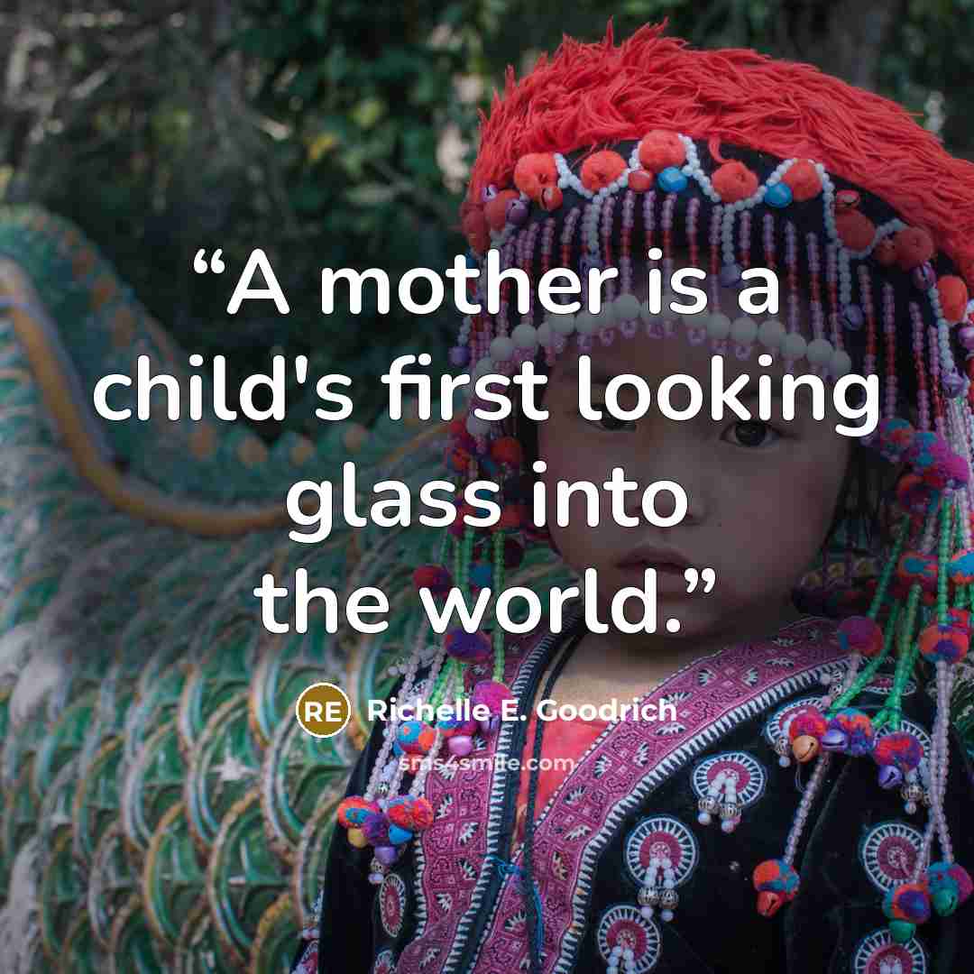 “A mother is a child's first looking glass into the world.” quote by Richelle E. Goodrich