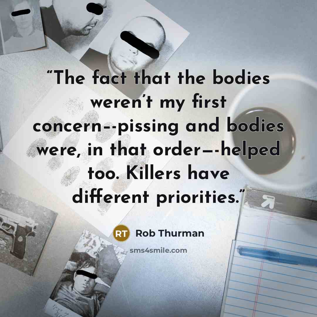 “The fact that the bodies weren’t my first concern–-pissing and bodies were, in that order—-helped too. Killers have different priorities.” quote by Rob Thurman