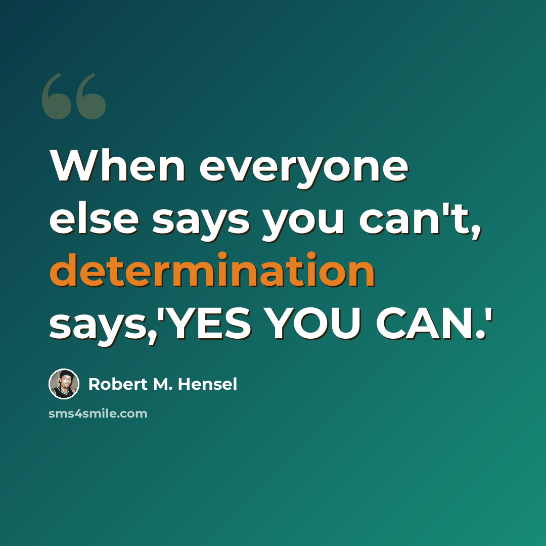 “When everyone else says you can't, determination says,'YES YOU CAN.'” quote by Robert M. Hensel