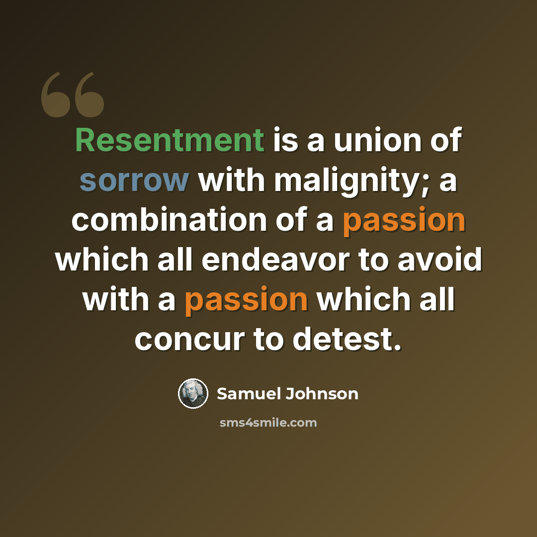 “Resentment is a union of sorrow with malignity; a combination of a passion which all endeavor to avoid with a passion which all concur to detest.” quote by Samuel Johnson