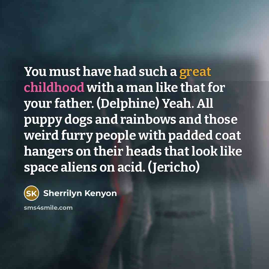 “You must have had such a great childhood with a man like that for your father. (Delphine) Yeah. All puppy dogs and rainbows and those weird furry people with padded coat hangers on their heads that look like space aliens on acid. (Jericho)” quote by Sherrilyn Kenyon