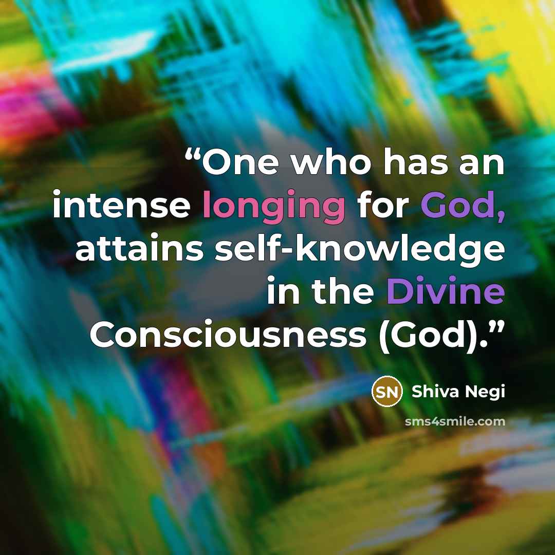 “One who has an intense longing for God, attains self-knowledge in the Divine Consciousness (God).” quote by Shiva Negi