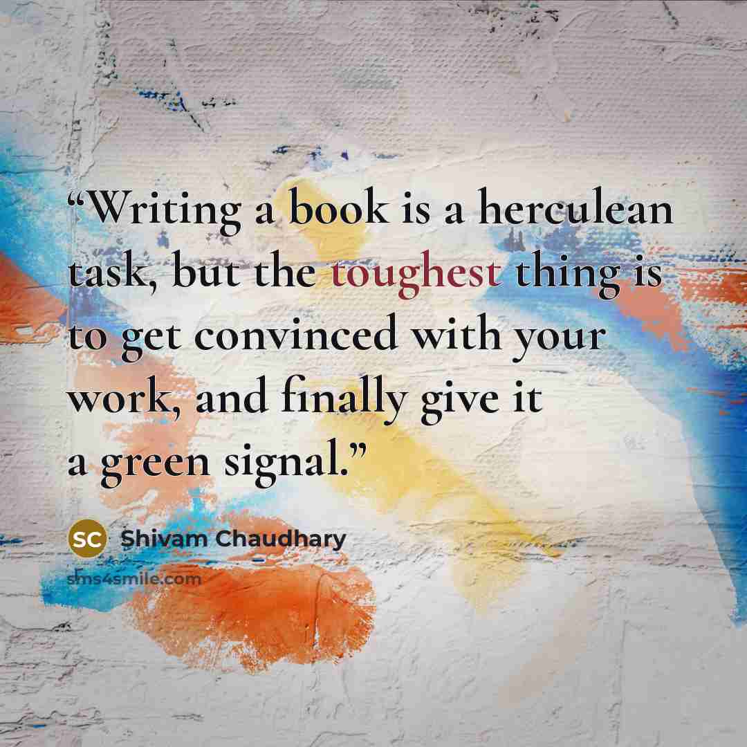 “Writing a book is a herculean task, but the toughest thing is to get convinced with your work, and finally give it a green signal.” quote by Shivam Chaudhary