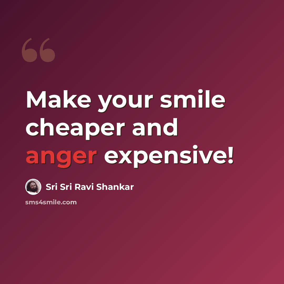 “Make your smile cheaper and anger expensive!” quote by Sri Sri Ravi Shankar