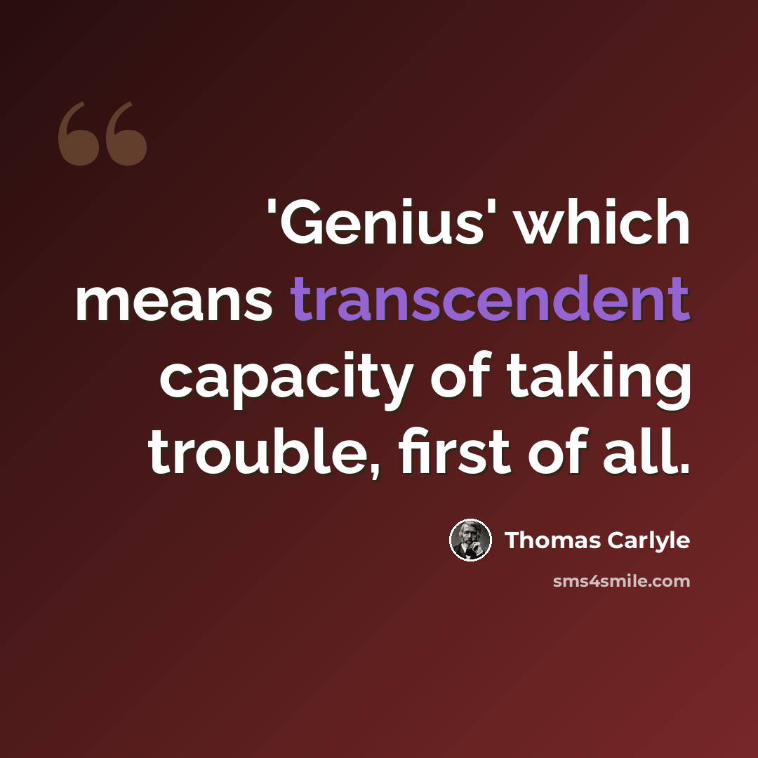 “'Genius' which means transcendent capacity of taking trouble, first of all.” quote by Thomas Carlyle