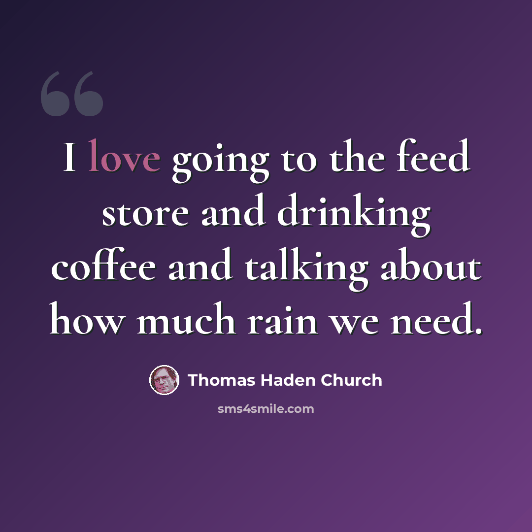 “I love going to the feed store and drinking coffee and talking about how much rain we need.” quote by Thomas Haden Church